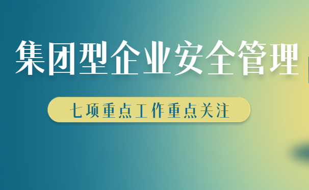 集團(tuán)型企業(yè)安全生產(chǎn)如何管理，七大管理方法快來(lái)收藏學(xué)習(xí)！