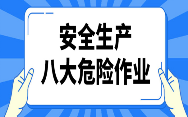 安全生產(chǎn)八大危險(xiǎn)作業(yè)有哪些如何規(guī)范管理